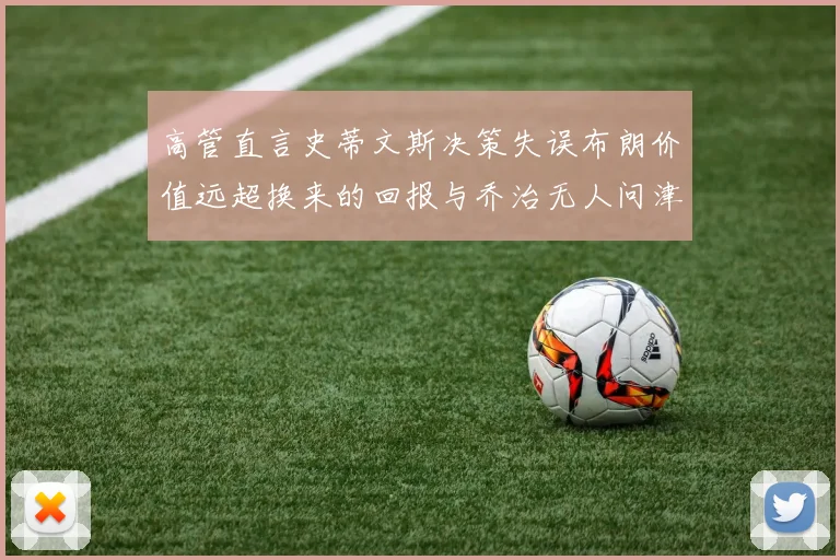 高管直言史蒂文斯决策失误布朗价值远超换来的回报与乔治无人问津