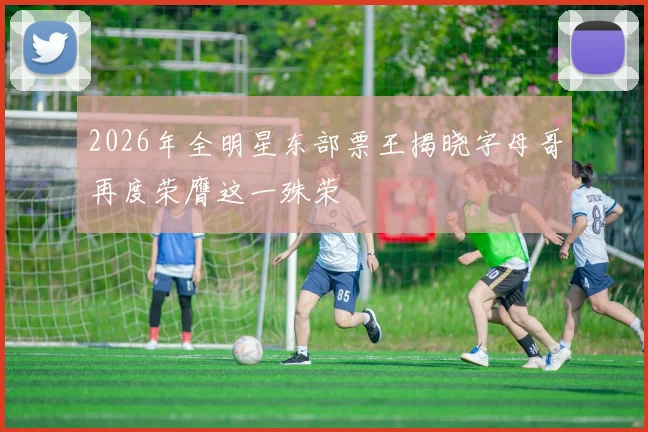 2026年全明星东部票王揭晓字母哥再度荣膺这一殊荣