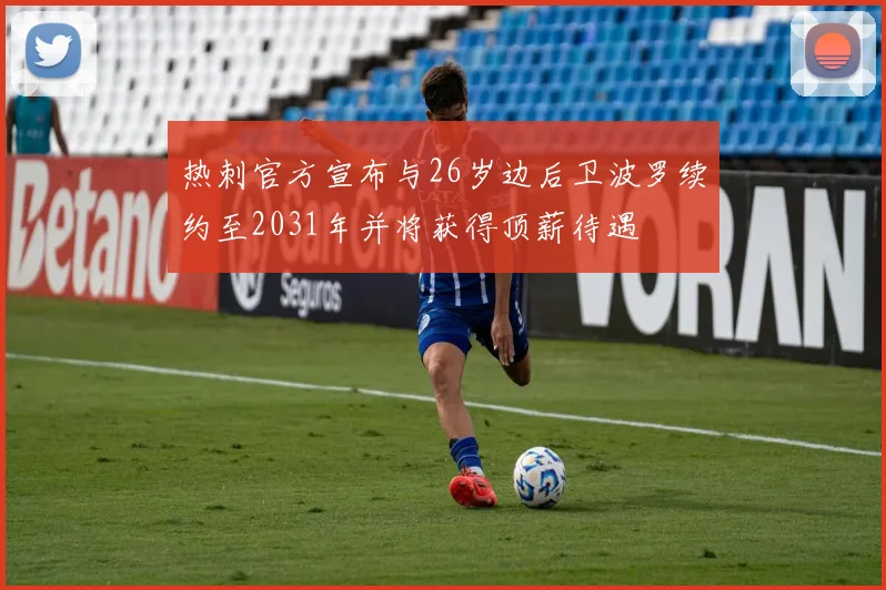 热刺官方宣布与26岁边后卫波罗续约至2031年并将获得顶薪待遇