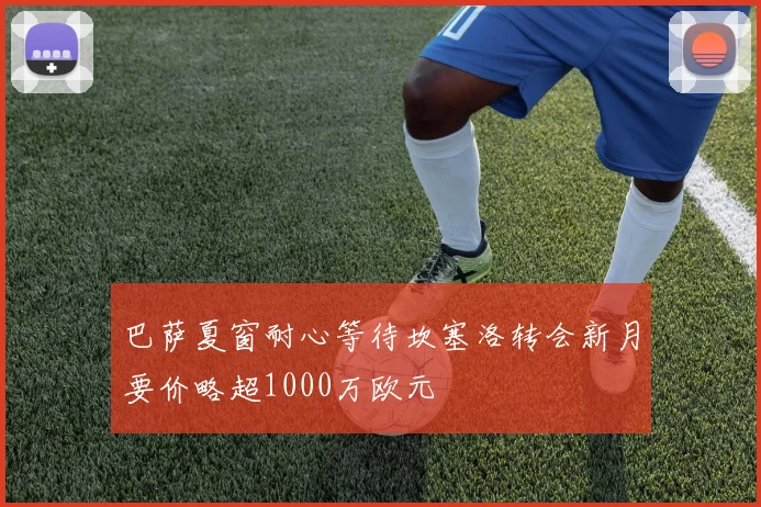 巴萨夏窗耐心等待坎塞洛转会新月要价略超1000万欧元