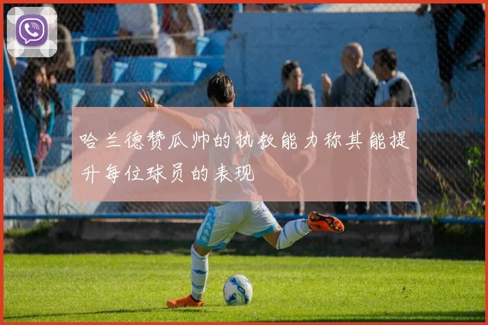哈兰德赞瓜帅的执教能力称其能提升每位球员的表现