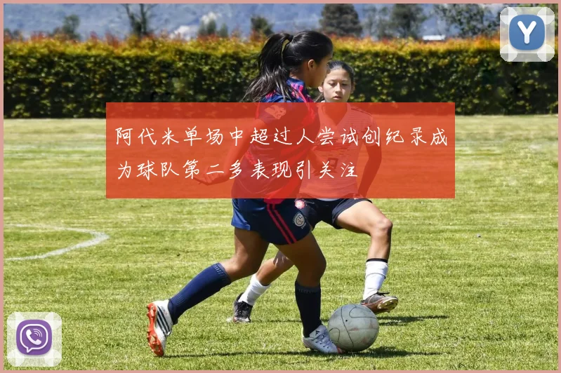 阿代米单场中超过人尝试创纪录成为球队第二多表现引关注