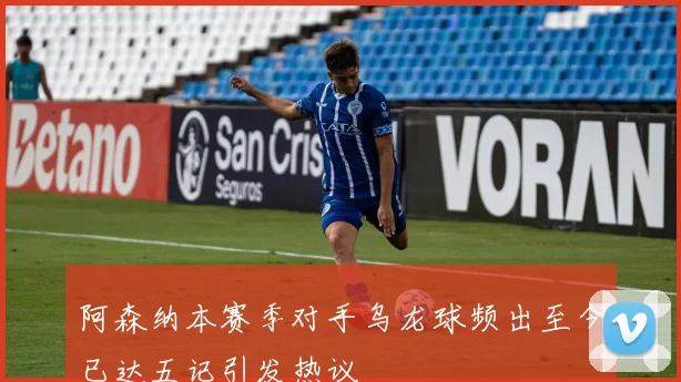 阿森纳本赛季对手乌龙球频出至今已达五记引发热议
