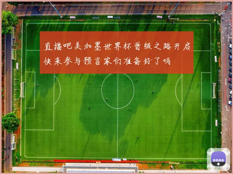 直播吧美加墨世界杯晋级之路开启快来参与预言家们准备好了吗