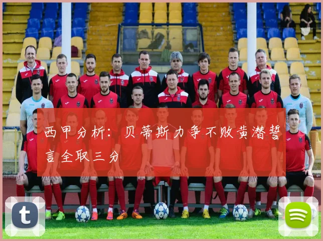 西甲分析：贝蒂斯力争不败黄潜誓言全取三分